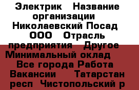 Электрик › Название организации ­ Николаевский Посад, ООО › Отрасль предприятия ­ Другое › Минимальный оклад ­ 1 - Все города Работа » Вакансии   . Татарстан респ.,Чистопольский р-н